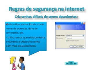 Não utilizes senhas fáceis, como nome de parentes, data de aniversário, etc.  Utiliza senhas que misturam letras e números e utiliza uma senha com mais de 6 caracteres.  
