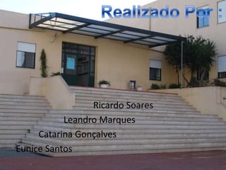                                    Ricardo Soares                      Leandro Marques           Catarina Gonçalves Eunice SantosRealizado Por :