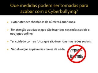 Que medidas podem ser tomadas para acabar com o Cyberbullying? Evitar atender chamadas de números anónimos;