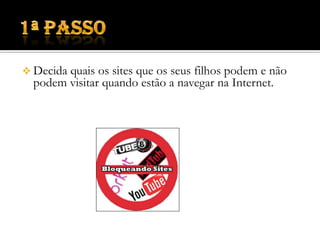 Este PowerPoint é direccionado aos pais para terem cuidado com os seus filhos.1ª passoDecida quais os sites que os seus filhos podem e não podem visitar quando estão a navegar na Internet.2ª passoAumente a sua segurança e privacidade.3ºpassoMantenha um registo do sites visitados pelos seus filhos.