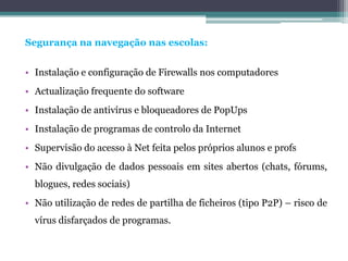  Internet SeguraConceito de Segurança da Informação:Gestão da restrição dos recursos de um computador ou rede para outros utilizadores ou computadores    Duas grandes áreas:Segurança técnica - Relacionada com a vulnerabilidade do nosso computador provocada por ataques de vírus, malware, spyware, phishing.Segurança pessoal - Relacionada com a tentativa de invasão da privacidade, com toda e qualquer forma de coacção, com a apropriação de identidades...