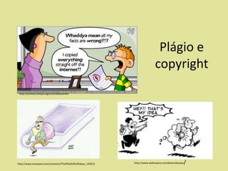 Plágio e
copyright
http://schools.smcps.org/chs/mediacenter

http://www.toonpool.com/cartoons/Thief%20of%20ideas_143521

http://www.webnspice.com/bizarrebazaar

/

 
