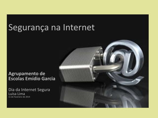 Segurança na Internet

Agrupamento de
Escolas Emídio Garcia
Dia da Internet Segura
Luísa Lima

11 de Fevereiro de 2014

 