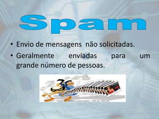 • Envio de mensagens não solicitadas.
• Geralmente enviadas para um
grande número de pessoas.
 