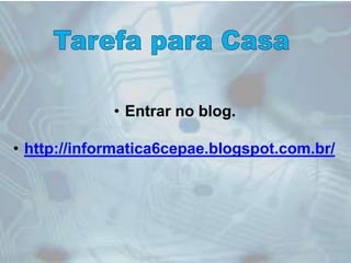 • Entrar no blog.
• http://informatica6cepae.blogspot.com.br/
 
