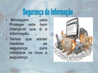 • Blindagem para
Proteger este bem
intangível que é a
Informação.
• Temos que adotar
medidas de
segurança para
minimizar os ricos a
segurança.
 