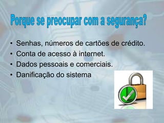 • Senhas, números de cartões de crédito.
• Conta de acesso à internet.
• Dados pessoais e comerciais.
• Danificação do sistema
 