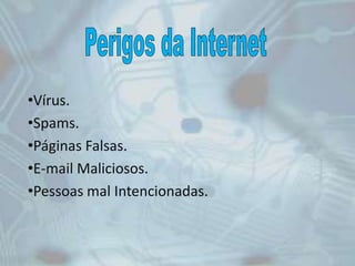 •Vírus.
•Spams.
•Páginas Falsas.
•E-mail Maliciosos.
•Pessoas mal Intencionadas.
 