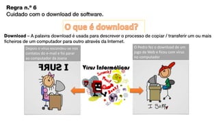 O Pedro fez o download de um
jogo da Web e ficou com vírus
no computador
Depois o vírus escondeu-se nos
contatos do e-mail e foi parar
ao computador da Joana
 