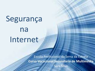Segurança
na
Internet
Escola Profissional da Serra da Estrela
Curso Vocacional Secundário de Multimédia
Sara Silva
 