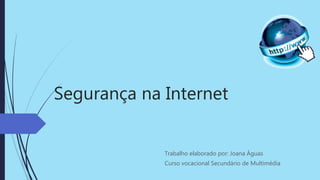 Segurança na Internet
Trabalho elaborado por: Joana Águas
Curso vocacional Secundário de Multimédia
 