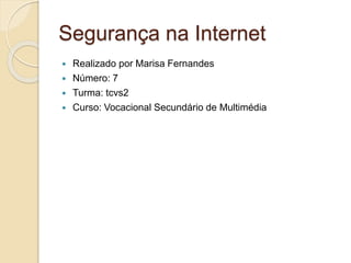 Segurança na Internet
 Realizado por Marisa Fernandes
 Número: 7
 Turma: tcvs2
 Curso: Vocacional Secundário de Multimédia
 