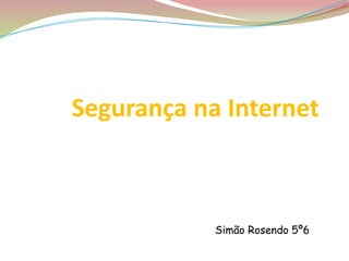Segurança na Internet
Rosendo 5º6
Simão Rosendo 5º6
 