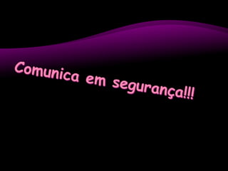 Comunica em segurança!!!