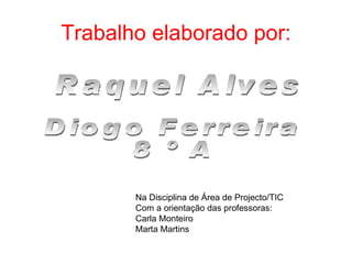 Trabalho elaborado por: Raquel Alves Diogo Ferreira 8 º A Na Disciplina de Área de Projecto/TIC Com a orientação das professoras: Carla Monteiro Marta Martins 
