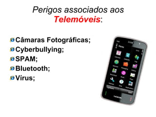 Perigos associados aos   Telemóveis : Câmaras Fotográficas; Cyberbullying; SPAM; Bluetooth; Vírus; 