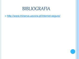 BIBLIOGRAFIA
 http://www.minerva.uevora.pt/internet-segura/
 