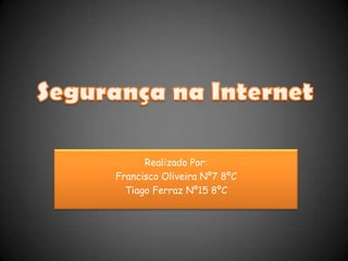 Segurança na Internet Realizado Por: Francisco Oliveira Nº7 8ºC Tiago Ferraz Nº15 8ºC 