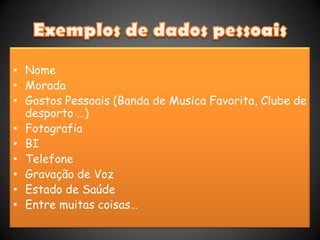 Exemplos de dados pessoais<br />Nome<br />Morada<br />Gostos Pessoais (Banda de Musica Favorita, Clube de desporto …)<br /...