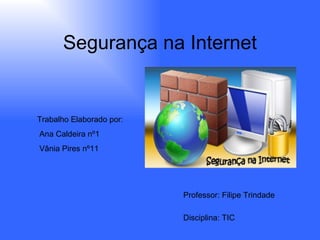 Segurança na Internet Trabalho Elaborado por: Ana Caldeira nº1 Vânia Pires nº11 Professor: Filipe Trindade Disciplina: TIC 