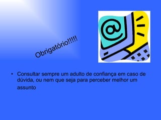 Consultar sempre um adulto de confiança em caso de dúvida, ou nem que seja para perceber melhor um assunto   Obrigatório!!!!! 