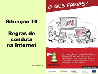 Situação 10
Regras de
conduta
na Internet
Ver cuidados a ter…
 