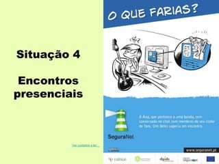 Situação 4
Encontros
presenciais
Ver cuidados a ter…
 