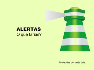 ALERTAS
O que farias?
Tu decides por onde vais.
 