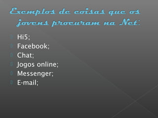  Hi5;
 Facebook;
 Chat;
 Jogos online;
 Messenger;
 E-mail;
 