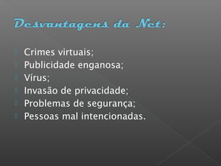  Crimes virtuais;
 Publicidade enganosa;
 Vírus;
 Invasão de privacidade;
 Problemas de segurança;
 Pessoas mal intencionadas.
 