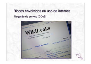Riscos envolvidos no uso da internet
Negação de serviço (DDoS)
 