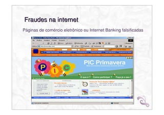 Fraudes na internet
Páginas de comércio eletrônico ou Internet Banking falsificadas
 
