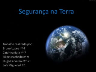 Segurança na Terra

Trabalho realizado por:
Bruno Lopes nº 4
Catarina Baía nº 7
Filipe Machado nº 9
Hugo Carvalho nº 12
Luís Miguel nº 20

 