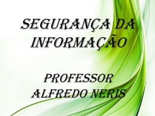 Segurança da
Informação
Professor
Alfredo Neris

 