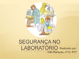 SEGURANÇA NO
 LABORATÓRIO Realizado por:
            - Inês Marques, nº13, 8º2ª
 
