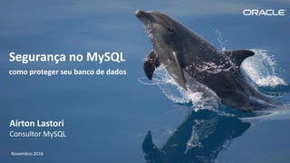 Copyright © 2015, Oracle e/ou suas empresas afiliadas. Todos os direitos reservados. |
Segurança no MySQL
como proteger seu banco de dados
Airton Lastori
Consultor MySQL
Novembro-2016
 
