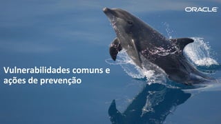 Copyright © 2015, Oracle e/ou suas empresas afiliadas. Todos os direitos reservados. |
Vulnerabilidades comuns e
ações de prevenção
 