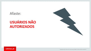Copyright © 2015, Oracle e/ou suas empresas afiliadas. Todos os direitos reservados. |
Afaste:
USUÁRIOS NÃO
AUTORIZADOS
 