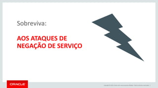 Copyright © 2015, Oracle e/ou suas empresas afiliadas. Todos os direitos reservados. |
Sobreviva:
AOS ATAQUES DE
NEGAÇÃO DE SERVIÇO
 