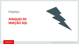 Copyright © 2015, Oracle e/ou suas empresas afiliadas. Todos os direitos reservados. |
Impeça:
ATAQUES DE
INJEÇÃO SQL
 