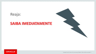 Copyright © 2015, Oracle e/ou suas empresas afiliadas. Todos os direitos reservados. |
Reaja:
SAIBA IMEDIATAMENTE
 