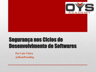 Segurança nos Ciclos de
Desenvolvimento de Softwares
  Por Luiz Vieira
  @HackProofing
 