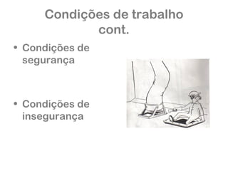 Condições de trabalho 
cont. 
• Condições de 
segurança 
• Condições de 
insegurança 
 