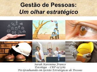Gestão de Pessoas:
Um olhar estratégico
Sarah Karenina Franco
Psicóloga - CRP 15/3785
Pós-Graduanda em Gestão Estratégicas de Pessoas
 