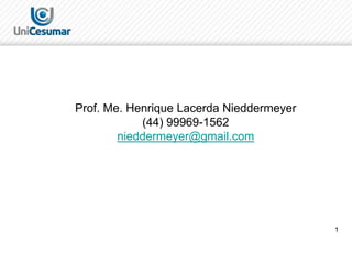 1
Prof. Me. Henrique Lacerda Nieddermeyer
(44) 99969-1562
nieddermeyer@gmail.com
 