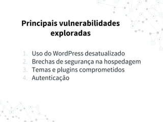 1. Uso do WordPress desatualizado
2. Brechas de segurança na hospedagem
3. Temas e plugins comprometidos
4. Autenticação
Principais vulnerabilidades
exploradas
 