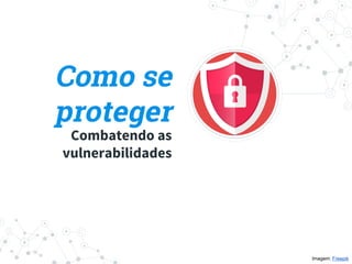 Como se
proteger
Imagem: Freepik
Combatendo as
vulnerabilidades
 