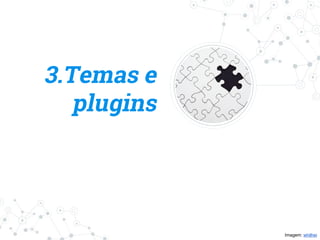 3.Temas e
plugins
Imagem: whilhei
 