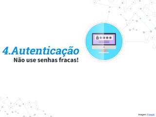4.Autenticação
Não use senhas fracas!
Imagem: Freepik
 