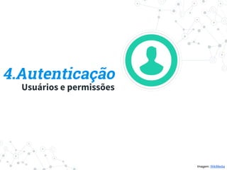 4.Autenticação
Usuários e permissões
Imagem: WikiMedia
 